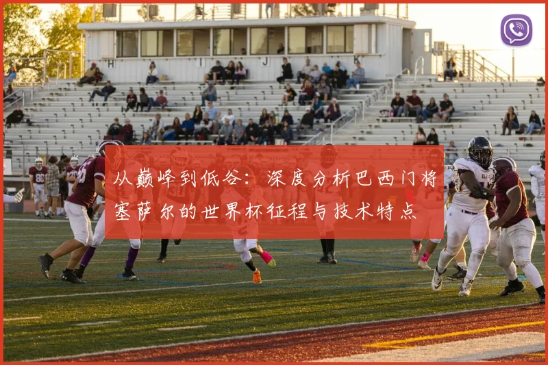 从巅峰到低谷：深度分析巴西门将塞萨尔的世界杯征程与技术特点